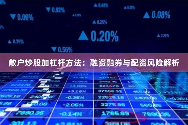 散戶炒股加杠桿方法：融資融券與配資風(fēng)險解析